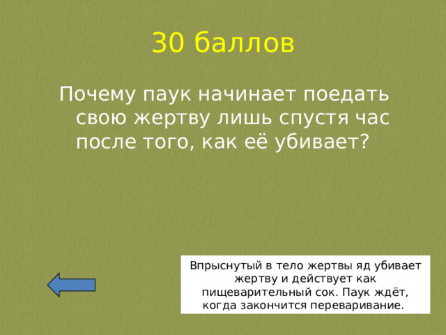 30 баллов Почему паук начинает поедать свою жертву лишь спустя час после того, как её убивает? Впрыснутый в тело жертвы яд убивает жертву и действует как пищеварительный сок. Паук ждёт, когда закончится переваривание. 