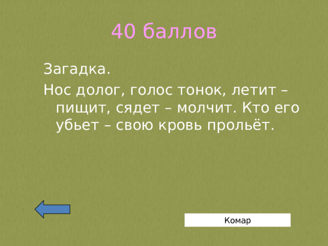 40 баллов Загадка. Нос долог, голос тонок, летит – пищит, сядет – молчит. Кто его убьет – свою кровь прольёт. Комар 