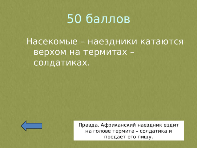 50 баллов Насекомые – наездники катаются верхом на термитах – солдатиках. Правда. Африканский наездник ездит на голове термита – солдатика и поедает его пищу. 