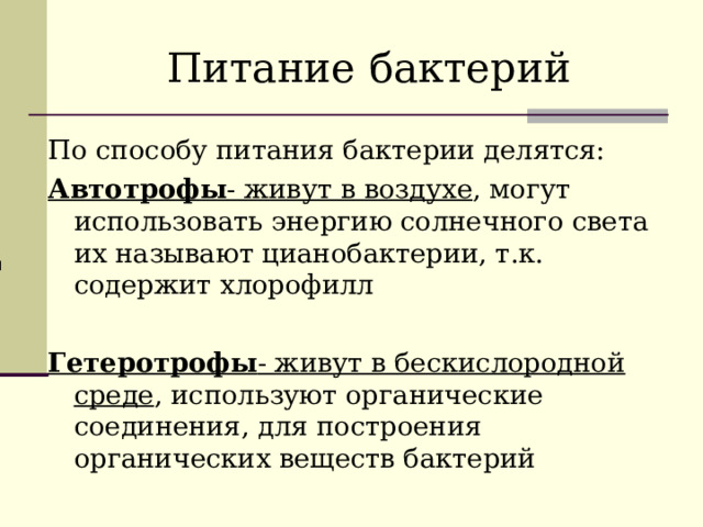 Питание бактерий По способу питания бактерии делятся: Автотрофы - живут в воздухе , могут использовать энергию солнечного света их называют цианобактерии, т.к. содержит хлорофилл Гетеротрофы - живут в бескислородной среде , используют органические соединения, для построения органических веществ бактерий и 