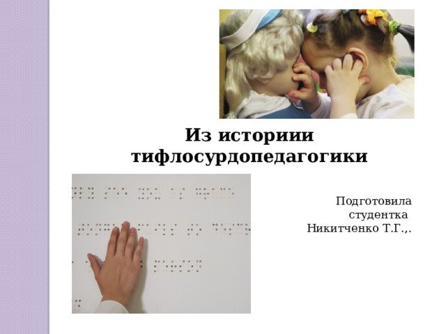 Из историии тифлосурдопедагогики Подготовила студентка Никитченко Т.Г.,. 