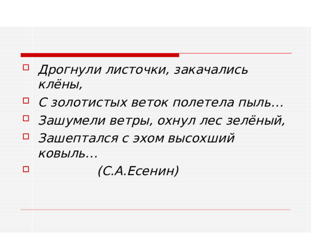 Дрогнули листочки, закачались клёны, С золотистых веток полетела пыль… Зашумели ветры, охнул лес зелёный, Зашептался с эхом высохший ковыль…                 (С.А.Есенин)  