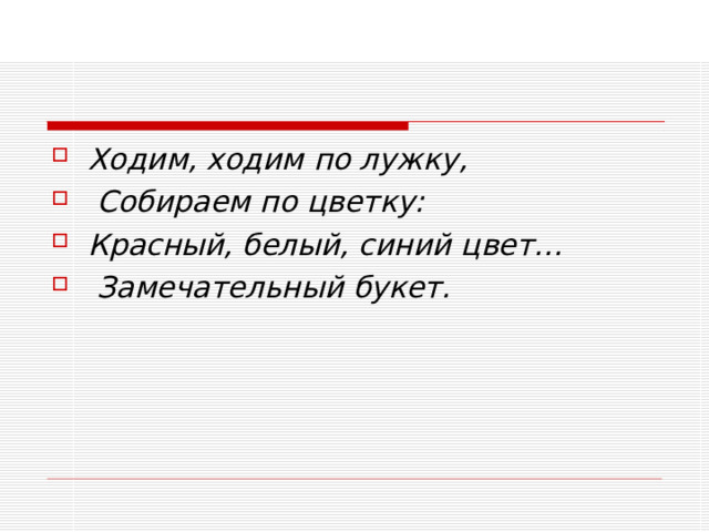 Ходим, ходим по лужку,   Собираем по цветку: Красный, белый, синий цвет…   Замечательный букет.  