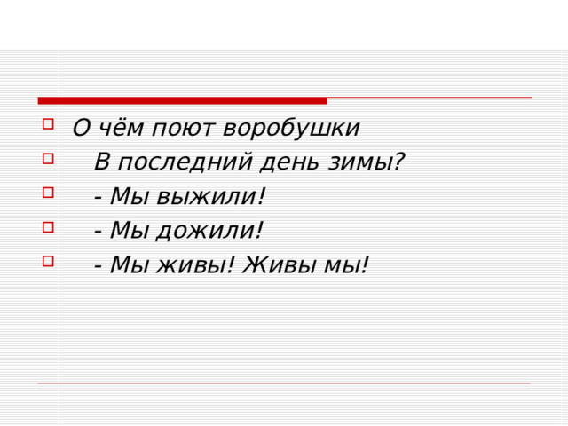 О чём поют воробушки     В последний день зимы?     - Мы выжили!     - Мы дожили!     - Мы живы! Живы мы!  