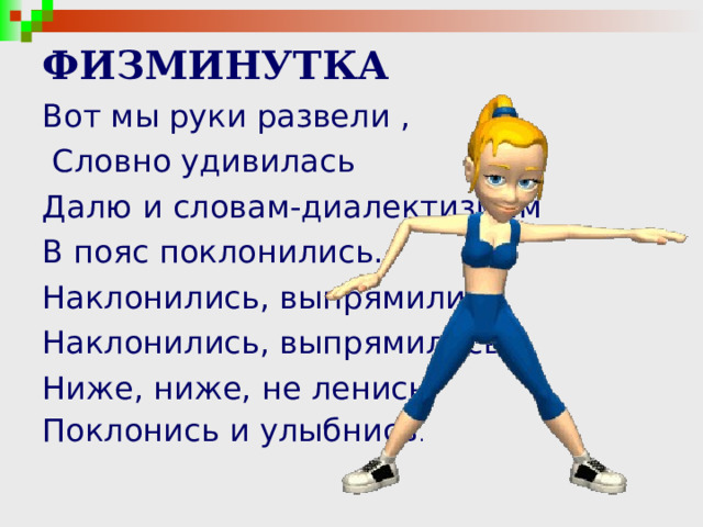ФИЗМИНУТКА Вот мы руки развели ,  Словно удивилась Далю и словам-диалектизмам В пояс поклонились. Наклонились, выпрямились, Наклонились, выпрямились Ниже, ниже, не ленись, Поклонись и улыбнись . 