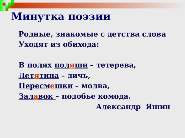 Минутка поэзии Родные, знакомые с детства слова Уходят из обихода:  В полях пол я ши – тетерева, Лет я тина – дичь, Пересм е шки – молва, Зал а вок – подобье комода.  Александр Яшин 