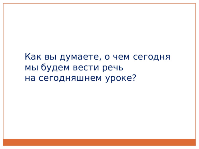 Как вы думаете, о чем сегодня мы будем вести речь на сегодняшнем уроке? 