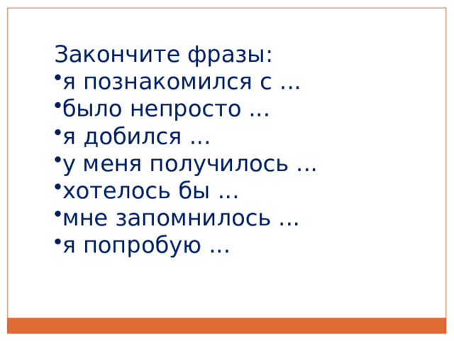 Закончите фразы: я познакомился с ... было непросто ... я добился ... у меня получилось ... хотелось бы ... мне запомнилось ... я попробую ... 