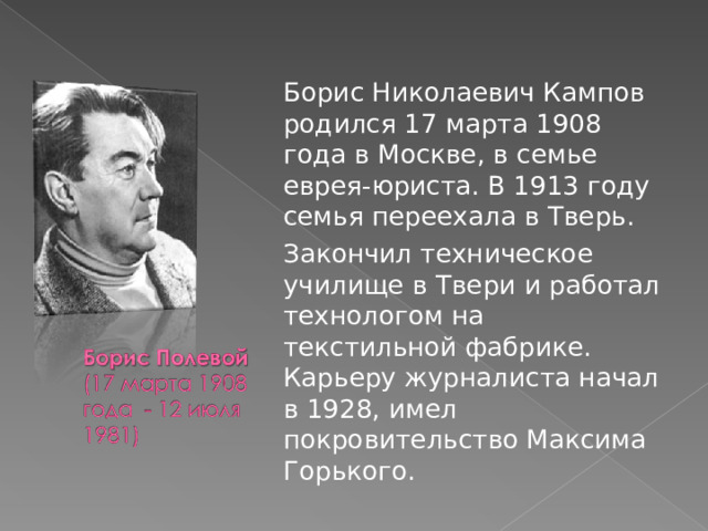  Борис Николаевич Кампов родился 17 марта 1908 года в Москве, в семье еврея-юриста. В 1913 году семья переехала в Тверь.  Закончил техническое училище в Твери и работал технологом на текстильной фабрике. Карьеру журналиста начал в 1928, имел покровительство Максима Горького. 