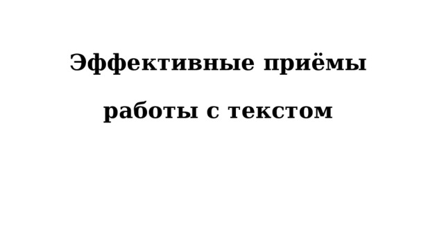 Эффективные приёмы   работы с текстом 
