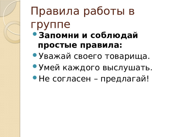Правила работы в группе Запомни и соблюдай простые правила: Уважай своего товарища. Умей каждого выслушать. Не согласен – предлагай! 