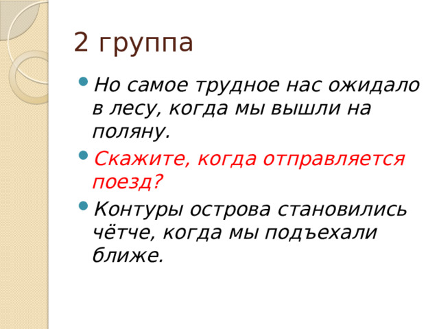 2 группа Но самое трудное нас ожидало в лесу, когда мы вышли на поляну. Скажите, когда отправляется поезд? Контуры острова становились чётче, когда мы подъехали ближе. 