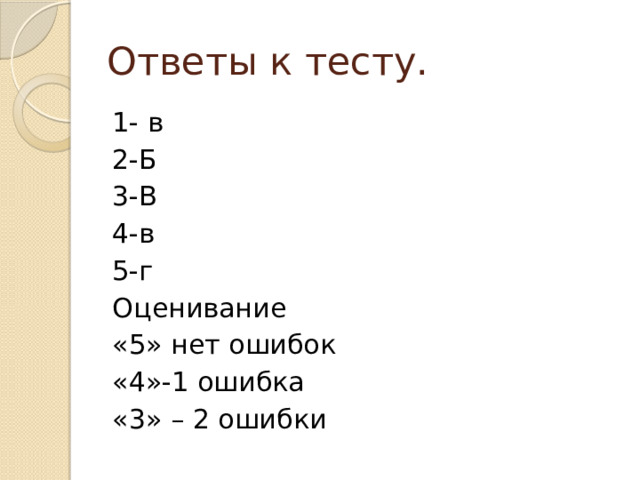 Ответы к тесту. 1- в 2-Б 3-В 4-в 5-г Оценивание «5» нет ошибок «4»-1 ошибка «3» – 2 ошибки 