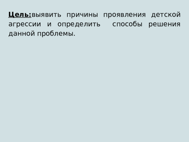 Цель: выявить причины проявления детской агрессии и определить способы решения данной проблемы. 