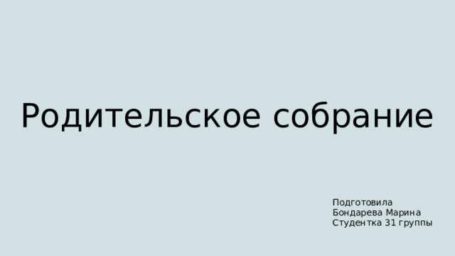 Родительское собрание Подготовила Бондарева Марина Студентка 31 группы 