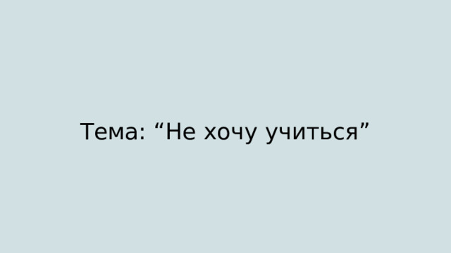 Тема: “Не хочу учиться” 