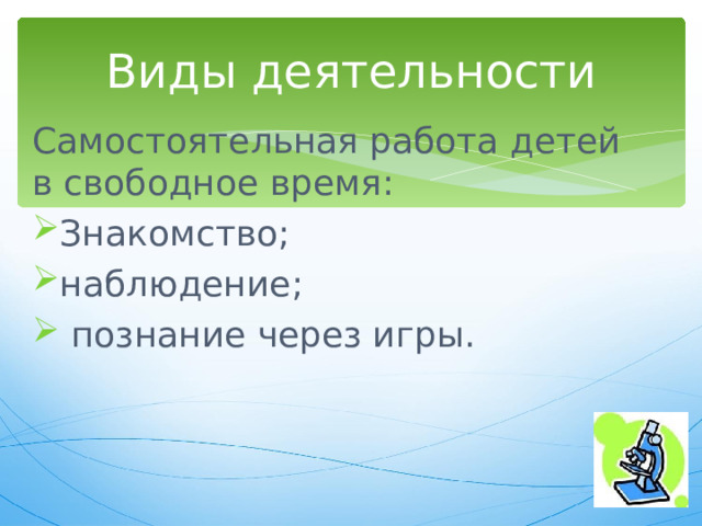 Виды деятельности Самостоятельная работа детей в свободное время: Знакомство; наблюдение;  познание через игры. 