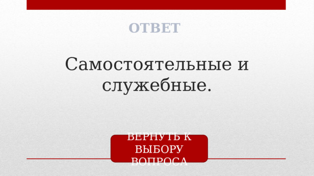 ОТВЕТ Самостоятельные и служебные. ВЕРНУТЬ К ВЫБОРУ ВОПРОСА 