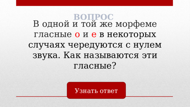 ВОПРОС В одной и той же морфеме гласные о и е в некоторых случаях чередуются с нулем звука. Как называются эти гласные? Узнать ответ 