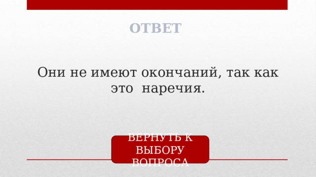 ОТВЕТ Они не имеют окончаний, так как это наречия. ВЕРНУТЬ К ВЫБОРУ ВОПРОСА 
