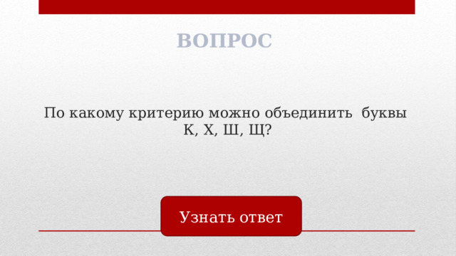 ВОПРОС По какому критерию можно объединить буквы  К, Х, Ш, Щ? Узнать ответ 