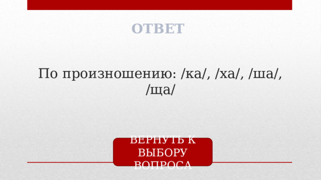 ОТВЕТ По произношению: /ка/, /ха/, /ша/, /ща/ ВЕРНУТЬ К ВЫБОРУ ВОПРОСА 