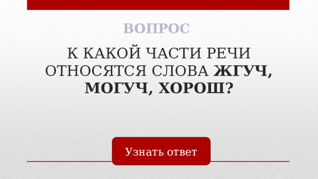 ВОПРОС К КАКОЙ ЧАСТИ РЕЧИ ОТНОСЯТСЯ СЛОВА ЖГУЧ, МОГУЧ, ХОРОШ? Узнать ответ 