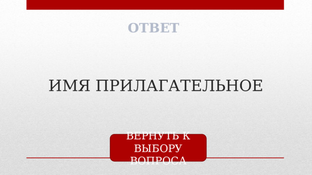 ОТВЕТ ИМЯ ПРИЛАГАТЕЛЬНОЕ ВЕРНУТЬ К ВЫБОРУ ВОПРОСА 