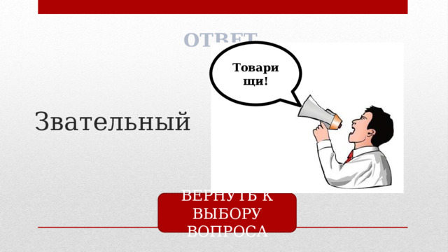 ОТВЕТ Товарищи! Звательный ВЕРНУТЬ К ВЫБОРУ ВОПРОСА 