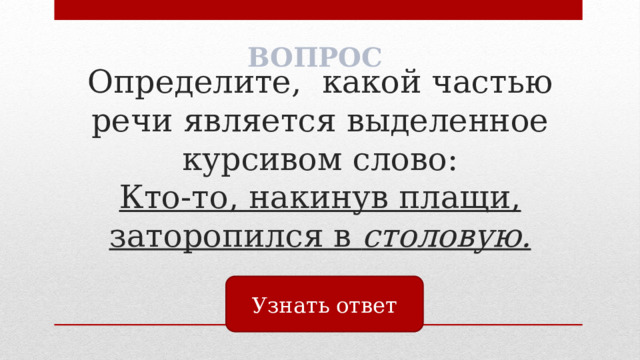 ВОПРОС Определите, какой частью речи является выделенное курсивом слово:  Кто-то, накинув плащи, заторопился в столовую. Узнать ответ 