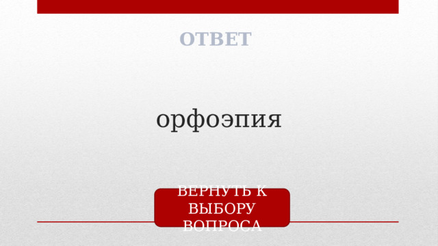 ОТВЕТ орфоэпия ВЕРНУТЬ К ВЫБОРУ ВОПРОСА 