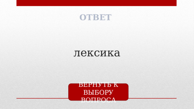 ОТВЕТ лексика ВЕРНУТЬ К ВЫБОРУ ВОПРОСА 