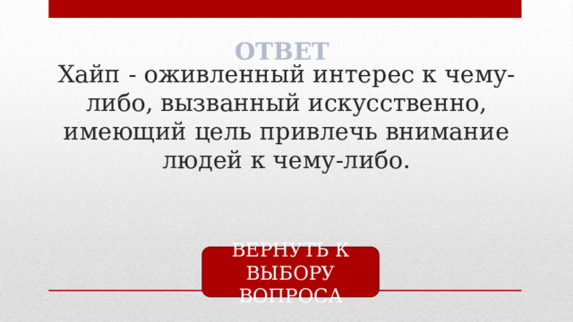ОТВЕТ Хайп - оживленный интерес к чему-либо, вызванный искусственно, имеющий цель привлечь внимание людей к чему-либо. ВЕРНУТЬ К ВЫБОРУ ВОПРОСА 