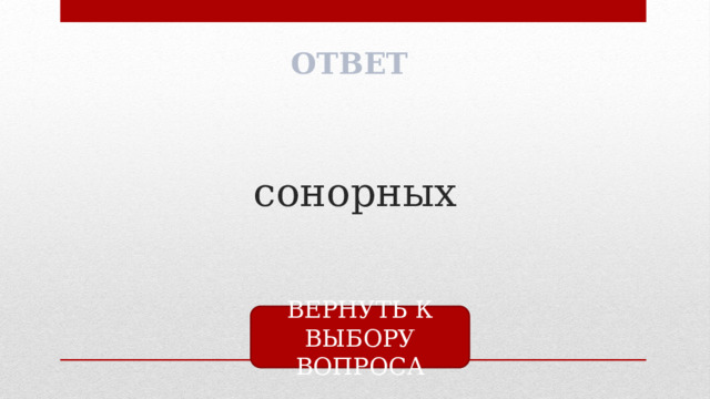 ОТВЕТ сонорных ВЕРНУТЬ К ВЫБОРУ ВОПРОСА 