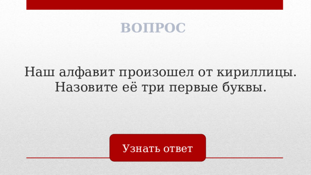 ВОПРОС Наш алфавит произошел от кириллицы. Назовите её три первые буквы. Узнать ответ 