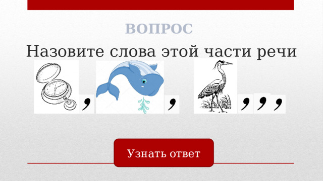 ВОПРОС Назовите слова этой части речи      Узнать ответ 