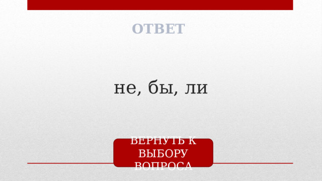 ОТВЕТ не, бы, ли ВЕРНУТЬ К ВЫБОРУ ВОПРОСА 