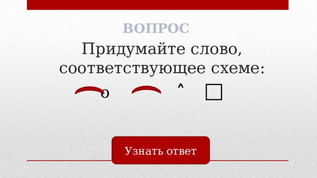 ВОПРОС Придумайте слово, соответствующее схеме:  о ˄ □   Узнать ответ 
