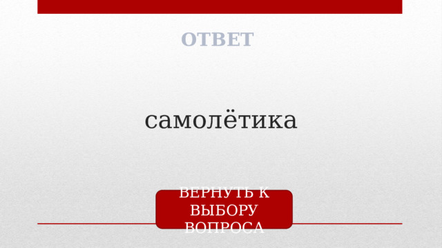 ОТВЕТ самолётика ВЕРНУТЬ К ВЫБОРУ ВОПРОСА 