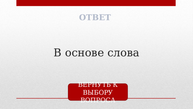 ОТВЕТ В основе слова ВЕРНУТЬ К ВЫБОРУ ВОПРОСА 