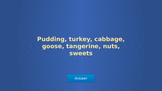 Pudding, turkey, cabbage, goose, tangerine, nuts, sweets Answer  