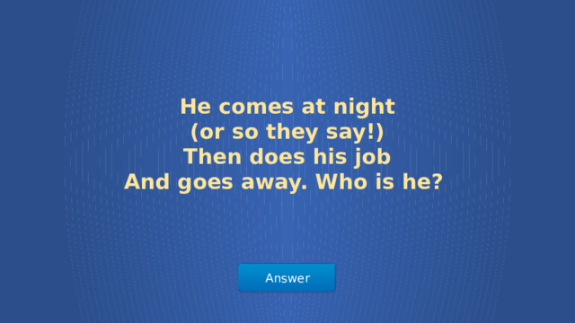 He comes at night (or so they say!) Then does his job And goes away. Who is he? Answer  