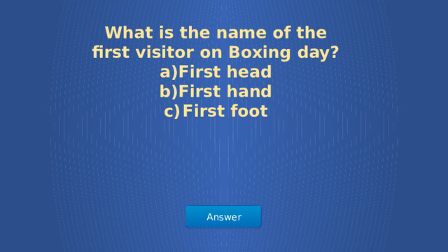 What is the name of the first visitor on Boxing day? First head First hand First foot Answer  