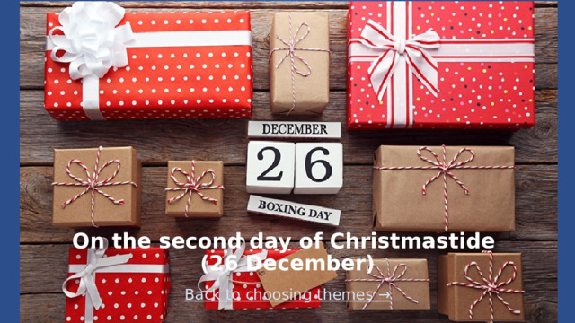 On the second day of Christmastide  (26 December) Back to choosing themes →  