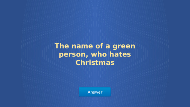 The name of a green person, who hates Christmas Answer  