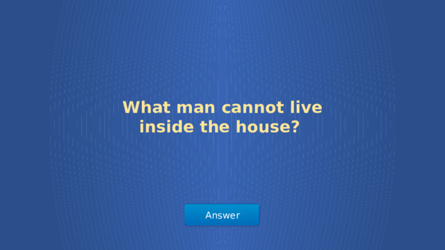 What man cannot live inside the house? Answer  