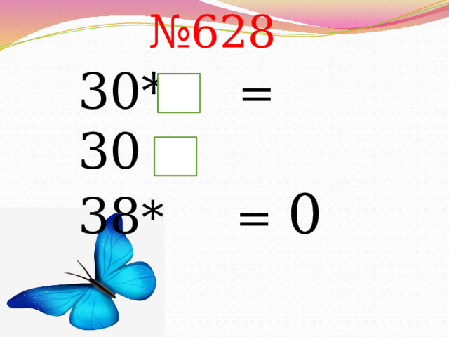 № 628 30* = 30 38 * = 0 