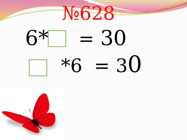 № 628 6* = 30  *6 = 3 0 