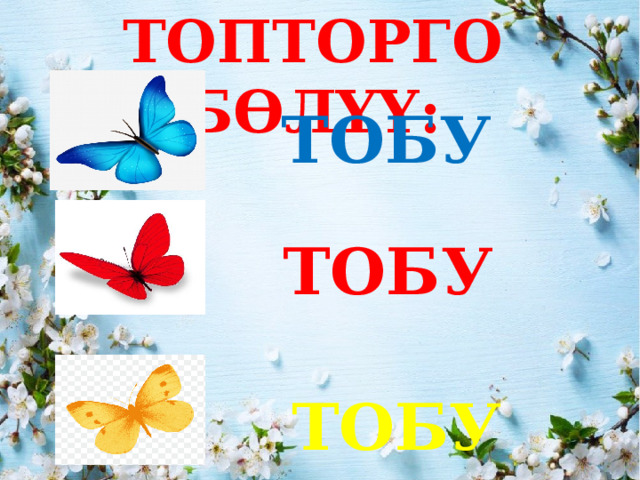 ТОПТОРГО БӨЛҮҮ: ТОБУ ТОБУ  ТОБУ 