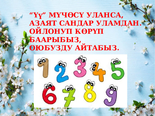 “ Үү” МҮЧӨСҮ УЛАНСА, АЗАЯТ САНДАР УЛАМДАН. ОЙЛОНУП КӨРҮП БААРЫБЫЗ, ОЮБУЗДУ АЙТАБЫЗ. 